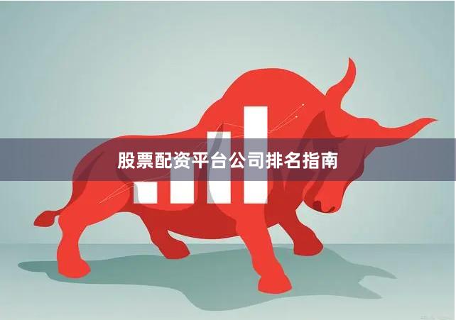 股票配资平台公司排名指南