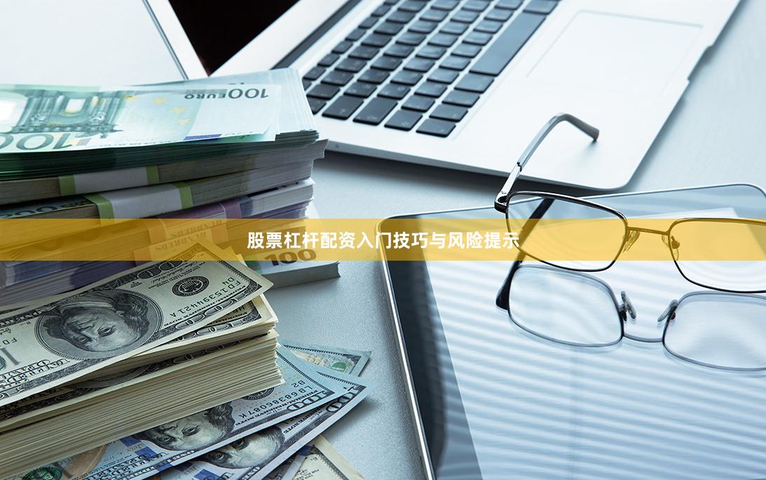 股票杠杆配资入门技巧与风险提示