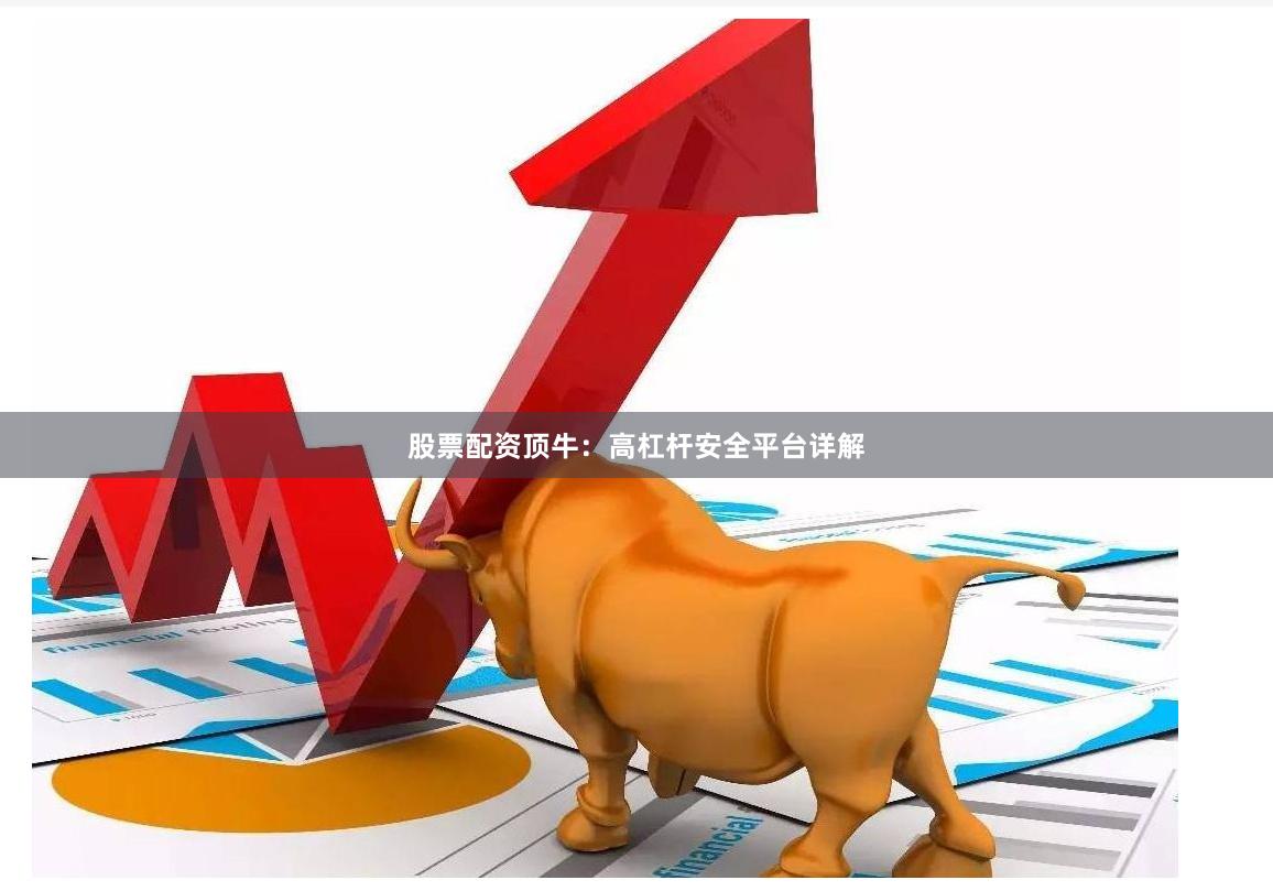 股票配资顶牛：高杠杆安全平台详解